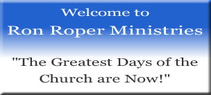 Welcome to Ron Roper Ministries, The Greatest Days of the Church are Now!
